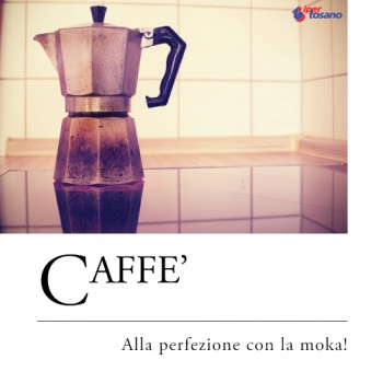 CAFFE': ALLA PERFEZIONE CON LA MOKA!