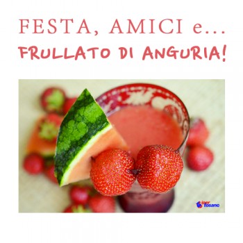 FESTA, AMICI E FRULLATO DI ANGURIA!